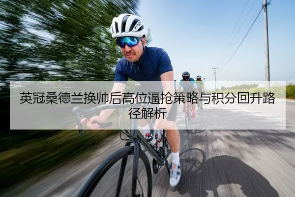 英冠桑德兰换帅后高位逼抢策略与积分回升路径解析